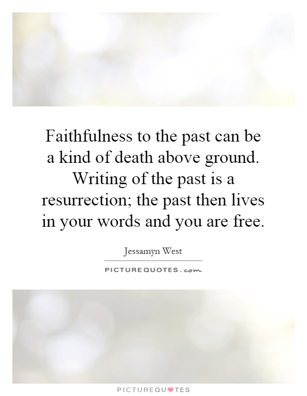 Faithfulness to the past can be a kind of death above ground. Writing of the past is a resurrection; the past then lives in your words and you are free Picture Quote #1