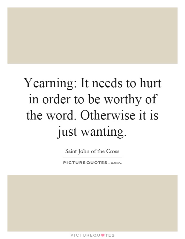 Yearning: It needs to hurt in order to be worthy of the word. Otherwise it is just wanting Picture Quote #1