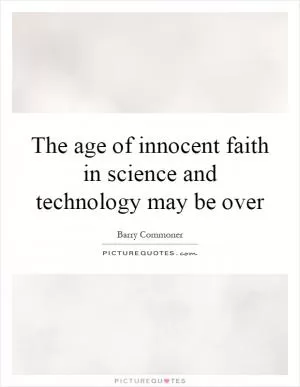 The age of innocent faith in science and technology may be over Picture Quote #1