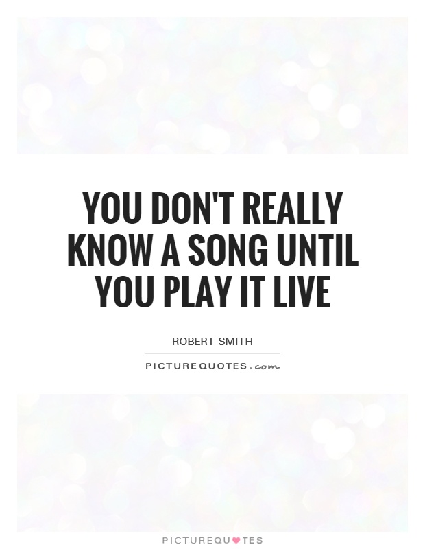 You don't really know a song until you play it live Picture Quote #1