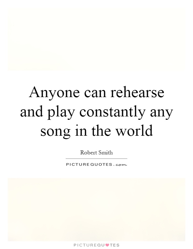 Anyone can rehearse and play constantly any song in the world Picture Quote #1