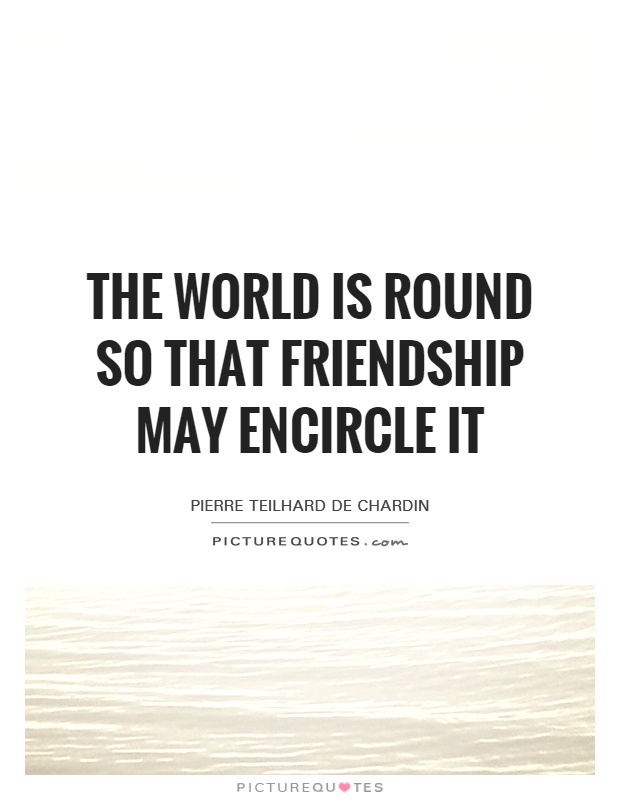 The world is round so that friendship may encircle it Picture Quote #1