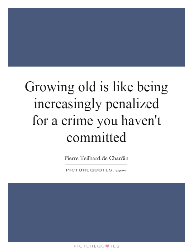 Growing old is like being increasingly penalized for a crime you haven't committed Picture Quote #1