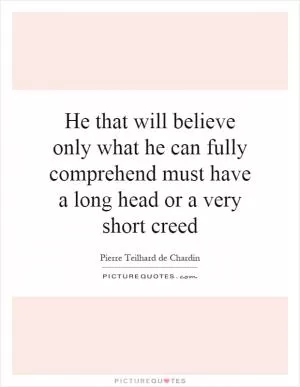 He that will believe only what he can fully comprehend must have a long head or a very short creed Picture Quote #1