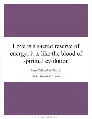 Love is a sacred reserve of energy; it is like the blood of spiritual evolution Picture Quote #1