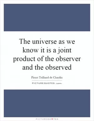 The universe as we know it is a joint product of the observer and the observed Picture Quote #1