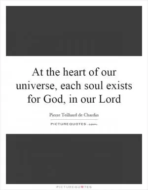 At the heart of our universe, each soul exists for God, in our Lord Picture Quote #1
