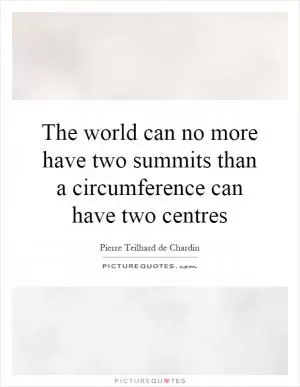 The world can no more have two summits than a circumference can have two centres Picture Quote #1