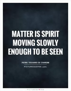 Matter is spirit moving slowly enough to be seen Picture Quote #1