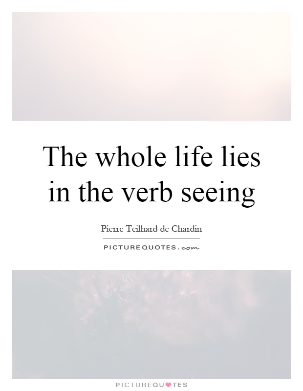 The whole life lies in the verb seeing Picture Quote #1