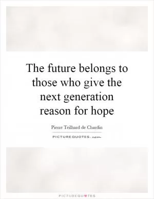 The future belongs to those who give the next generation reason for hope Picture Quote #1