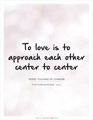 To love is to approach each other center to center Picture Quote #1