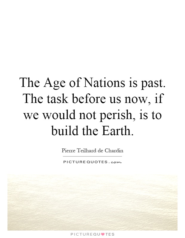The Age of Nations is past. The task before us now, if we would not perish, is to build the Earth Picture Quote #1
