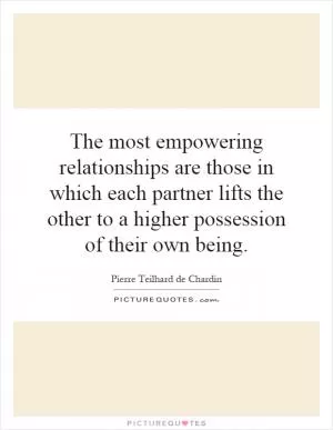 The most empowering relationships are those in which each partner lifts the other to a higher possession of their own being Picture Quote #1