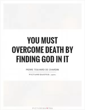You must overcome death by finding God in it Picture Quote #1