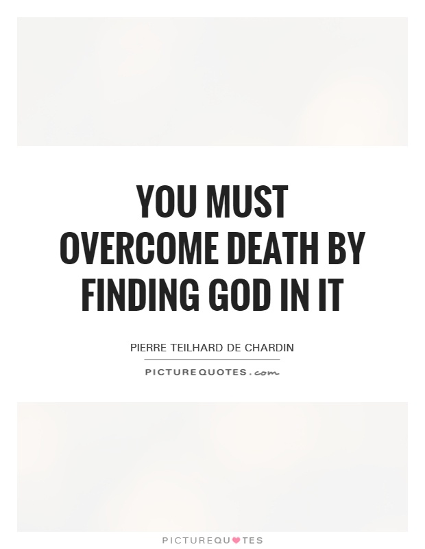 You must overcome death by finding God in it Picture Quote #1