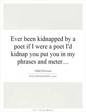 Ever been kidnapped by a poet if I were a poet I'd kidnap you put you in my phrases and meter Picture Quote #1