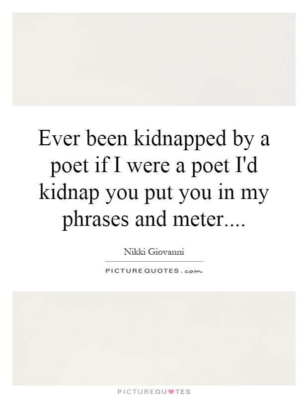 Ever been kidnapped by a poet if I were a poet I'd kidnap you put you in my phrases and meter Picture Quote #1