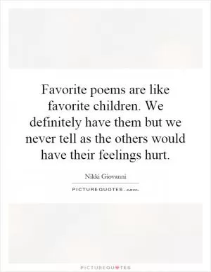 Favorite poems are like favorite children. We definitely have them but we never tell as the others would have their feelings hurt Picture Quote #1