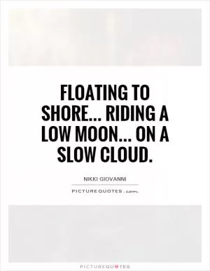 Floating to shore... riding a low moon... on a slow cloud Picture Quote #1