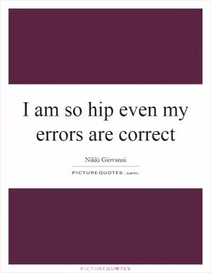 I am so hip even my errors are correct Picture Quote #1