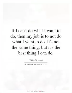 If I can't do what I want to do, then my job is to not do what I want to do. It's not the same thing, but it's the best thing I can do Picture Quote #1