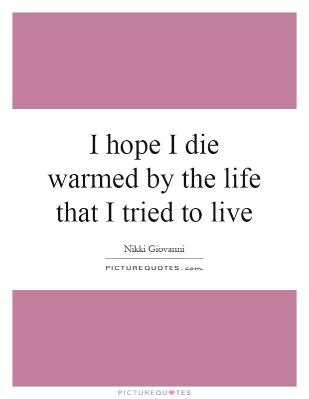 I hope I die warmed by the life that I tried to live Picture Quote #1