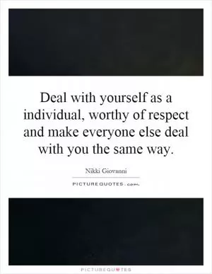 Deal with yourself as a individual, worthy of respect and make everyone else deal with you the same way Picture Quote #1