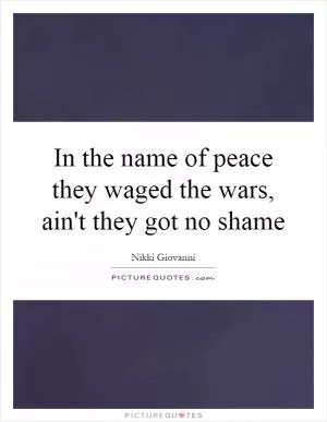 In the name of peace they waged the wars, ain't they got no shame Picture Quote #1