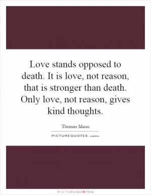 Love stands opposed to death. It is love, not reason, that is stronger than death. Only love, not reason, gives kind thoughts Picture Quote #1