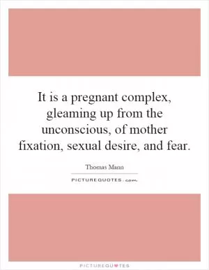 It is a pregnant complex, gleaming up from the unconscious, of mother fixation, sexual desire, and fear Picture Quote #1