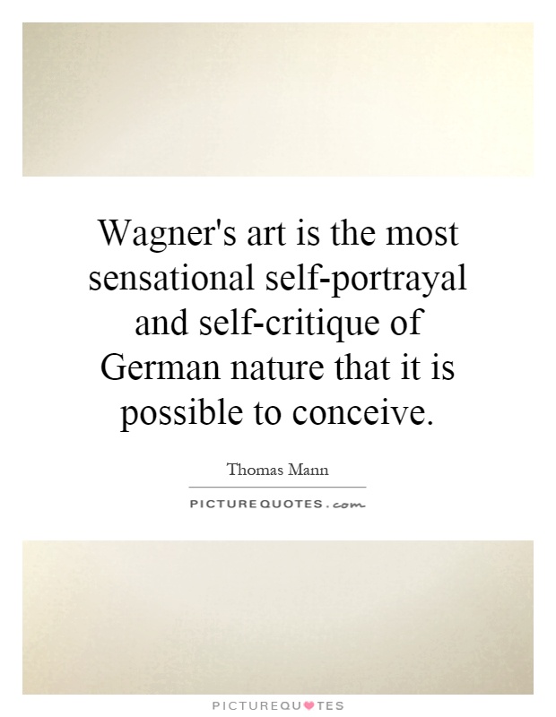 Wagner's art is the most sensational self-portrayal and self-critique of German nature that it is possible to conceive Picture Quote #1