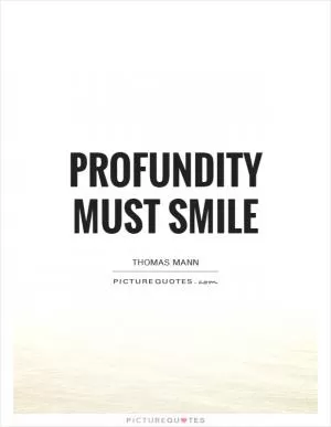 Profundity must smile Picture Quote #1