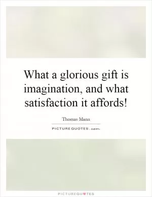 What a glorious gift is imagination, and what satisfaction it affords! Picture Quote #1