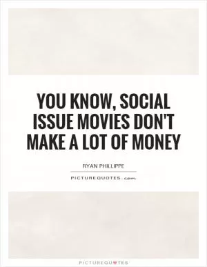 You know, social issue movies don't make a lot of money Picture Quote #1