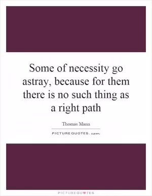 Some of necessity go astray, because for them there is no such thing as a right path Picture Quote #1