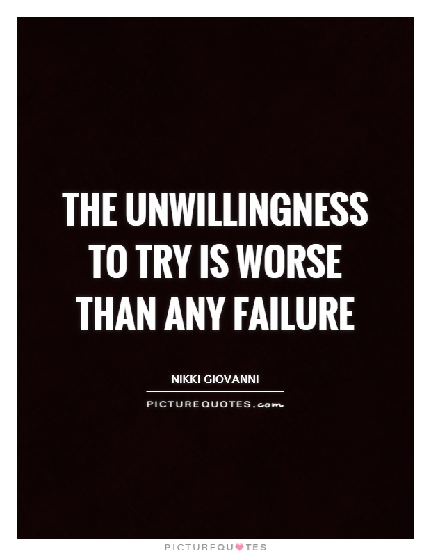 The unwillingness to try is worse than any failure Picture Quote #1