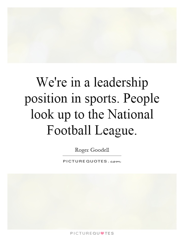 We're in a leadership position in sports. People look up to the National Football League Picture Quote #1