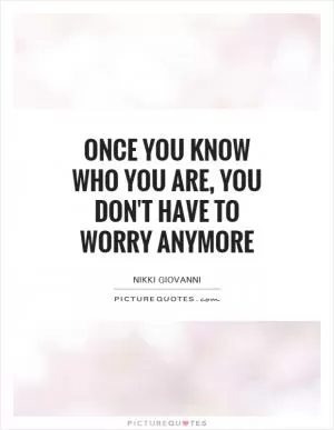 Once you know who you are, you don't have to worry anymore Picture Quote #1