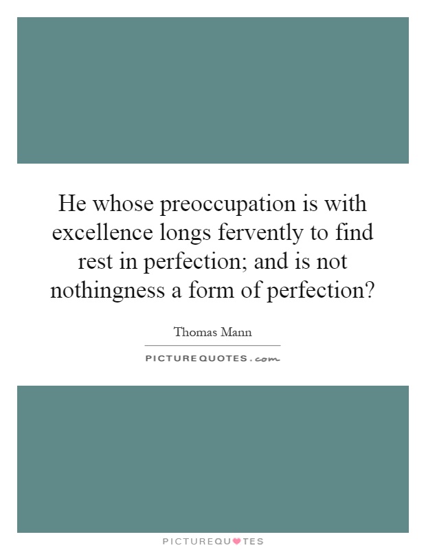 He whose preoccupation is with excellence longs fervently to find rest in perfection; and is not nothingness a form of perfection? Picture Quote #1