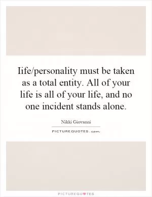 Iife/personality must be taken as a total entity. All of your life is all of your life, and no one incident stands alone Picture Quote #1