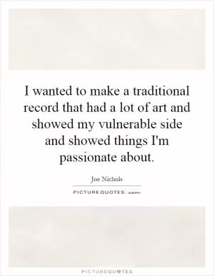 I wanted to make a traditional record that had a lot of art and showed my vulnerable side and showed things I'm passionate about Picture Quote #1