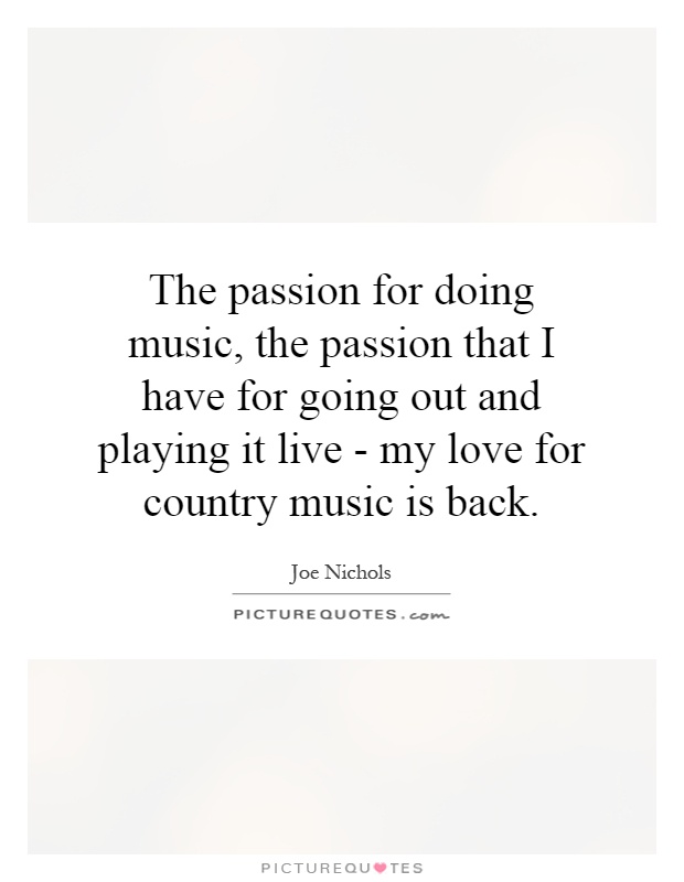 The passion for doing music, the passion that I have for going out and playing it live - my love for country music is back Picture Quote #1