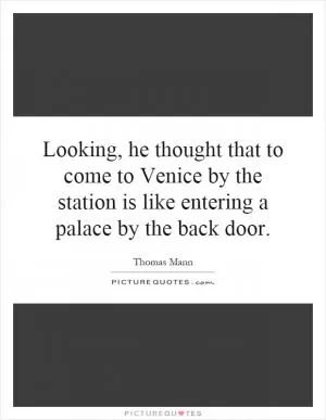 Looking, he thought that to come to Venice by the station is like entering a palace by the back door Picture Quote #1