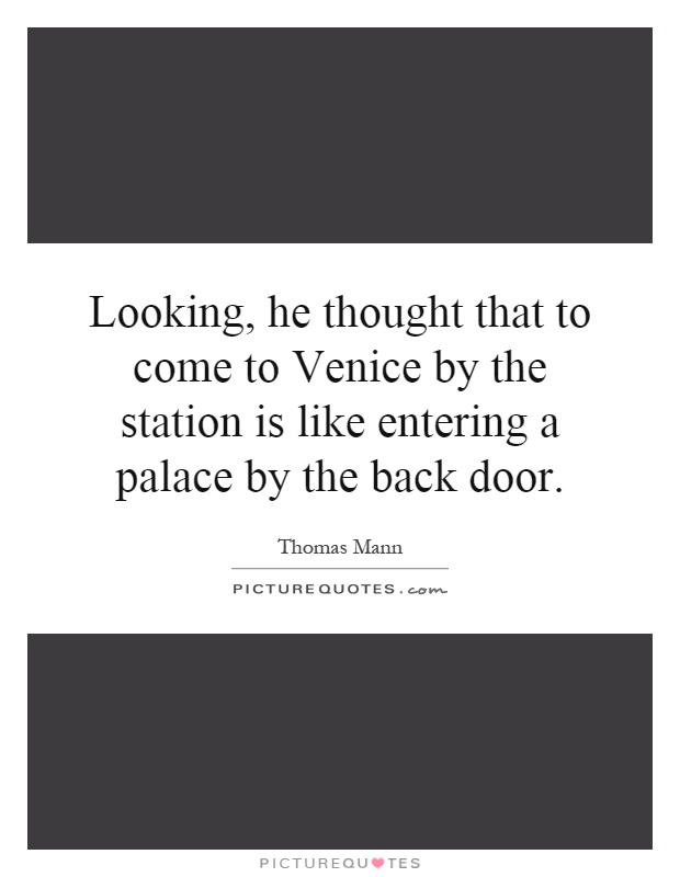 Looking, he thought that to come to Venice by the station is like entering a palace by the back door Picture Quote #1