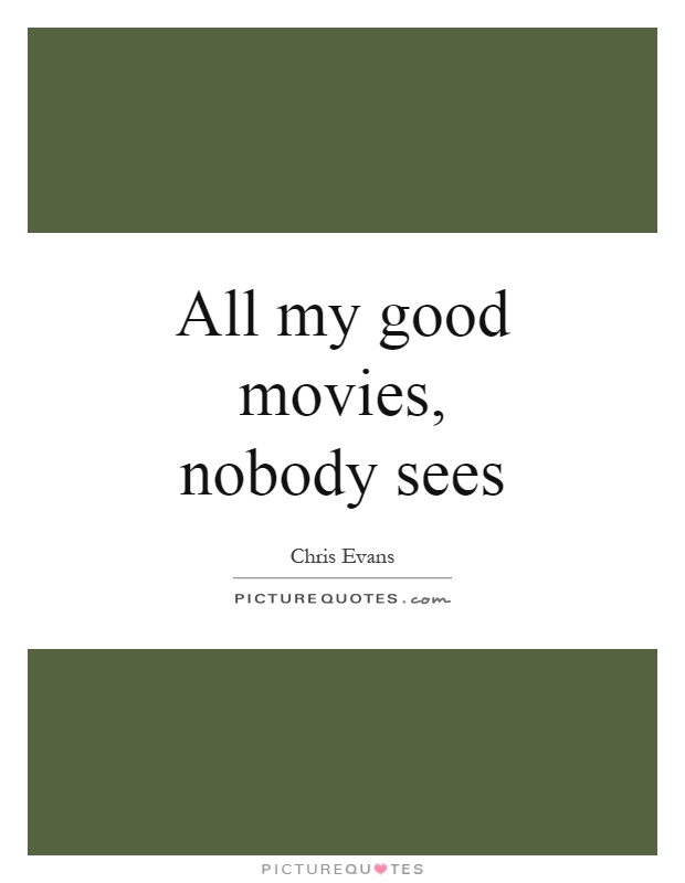 All my good movies, nobody sees Picture Quote #1