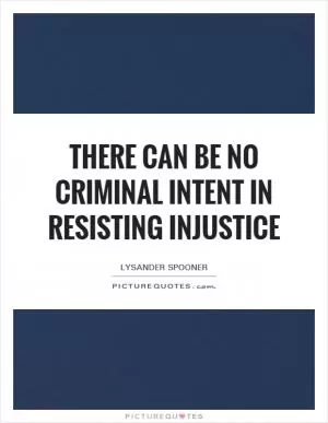 There can be no criminal intent in resisting injustice Picture Quote #1