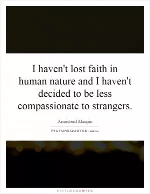 I haven't lost faith in human nature and I haven't decided to be less compassionate to strangers Picture Quote #1
