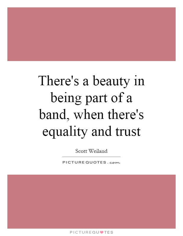 There's a beauty in being part of a band, when there's equality and trust Picture Quote #1