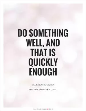 Do something well, and that is quickly enough Picture Quote #1